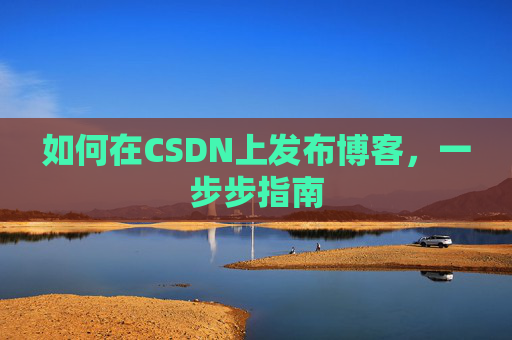 如何在CSDN上发布博客，一步步指南